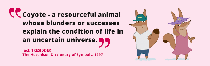 Coyote a resourceful animal whose blunders or successes explain the condition of life in an uncertain universe. Jack Tresidder The Hutchison Dictionary of Symbols, 1997